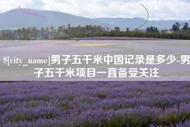 柳州男子五千米中国记录是多少-男子五千米项目一直备受关注