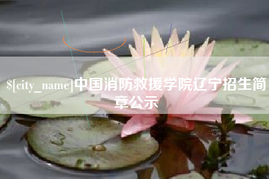 柳州中国消防救援学院辽宁招生简章公示