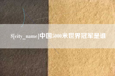 柳州中国5000米世界冠军是谁