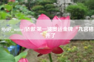 柳州骄傲!第一波奥运金牌“九宫格”齐了
