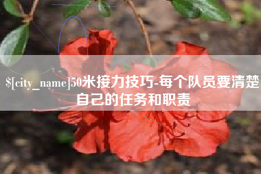 柳州50米接力技巧-每个队员要清楚自己的任务和职责