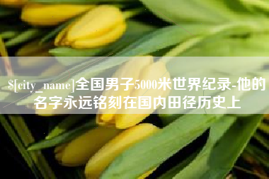 柳州全国男子5000米世界纪录-他的名字永远铭刻在国内田径历史上