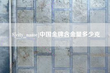 柳州中国金牌含金量多少克
