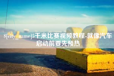 柳州5千米比赛视频教程-就像汽车启动前要先预热