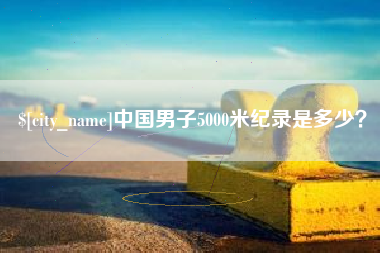 柳州中国男子5000米纪录是多少？