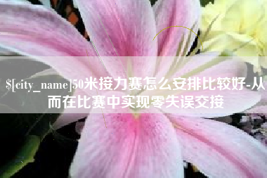 柳州50米接力赛怎么安排比较好-从而在比赛中实现零失误交接