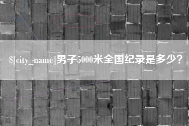 柳州男子5000米全国纪录是多少？