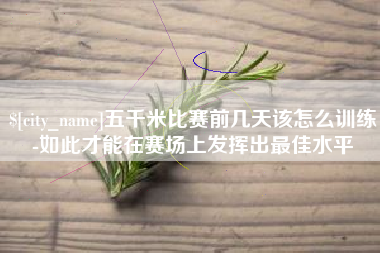 柳州五千米比赛前几天该怎么训练-如此才能在赛场上发挥出最佳水平