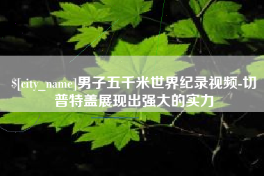 柳州男子五千米世界纪录视频-切普特盖展现出强大的实力