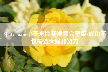 柳州5千米比赛视频完整版-成功不仅需要天赋和努力