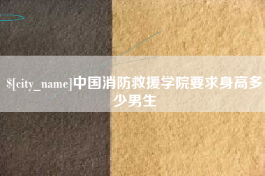 柳州中国消防救援学院要求身高多少男生