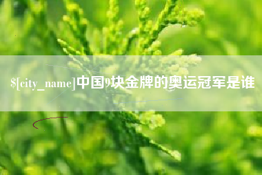 柳州中国9块金牌的奥运冠军是谁