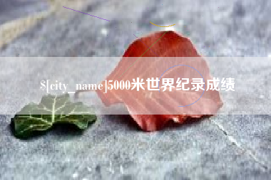 柳州5000米世界纪录成绩