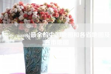 柳州最全的中国地图和各省地图及各市地图