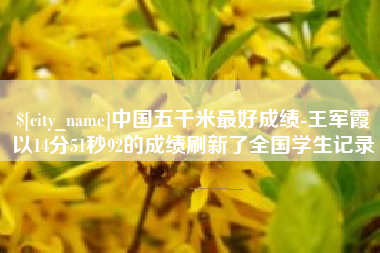 柳州中国五千米最好成绩-王军霞以14分51秒92的成绩刷新了全国学生记录