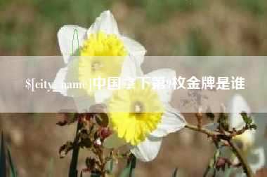 柳州中国拿下第9枚金牌是谁