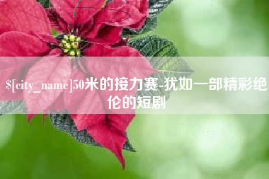 柳州50米的接力赛-犹如一部精彩绝伦的短剧