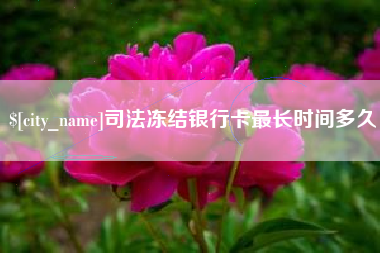柳州司法冻结银行卡最长时间多久