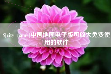 柳州中国地图电子版可放大免费使用的软件