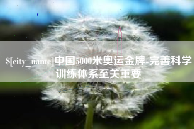 柳州中国5000米奥运金牌-完善科学训练体系至关重要