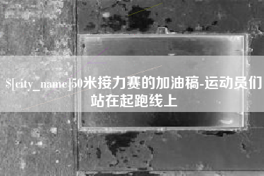 柳州50米接力赛的加油稿-运动员们站在起跑线上