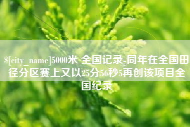 柳州5000米 全国记录-同年在全国田径分区赛上又以25分56秒5再创该项目全国纪录