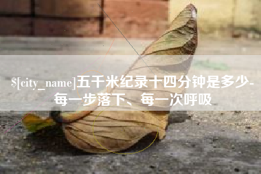 柳州五千米纪录十四分钟是多少-每一步落下、每一次呼吸