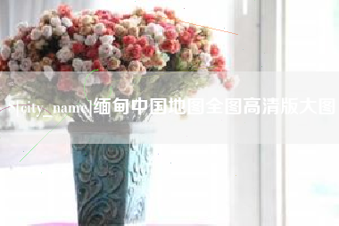 柳州缅甸中国地图全图高清版大图