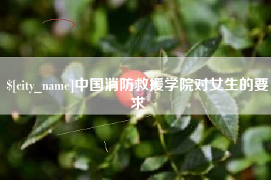 柳州中国消防救援学院对女生的要求