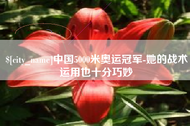 柳州中国5000米奥运冠军-她的战术运用也十分巧妙