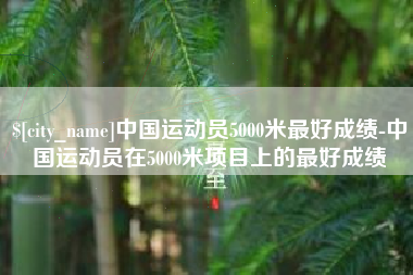 柳州中国运动员5000米最好成绩-中国运动员在5000米项目上的最好成绩