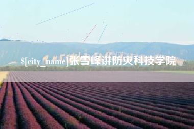 柳州张雪峰讲防灾科技学院