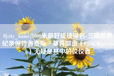 柳州5000米最好成绩排名-三项世界纪录保持者费斯·基普耶贡（Faith Kipyegon）无疑是其中的佼佼者