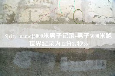 柳州5000米男子记录-男子5000米跑世界纪录为12分37秒35