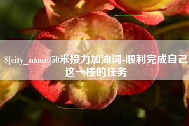 柳州50米接力加油词-顺利完成自己这一棒的任务