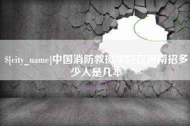 柳州中国消防救援学院在河南招多少人是几本