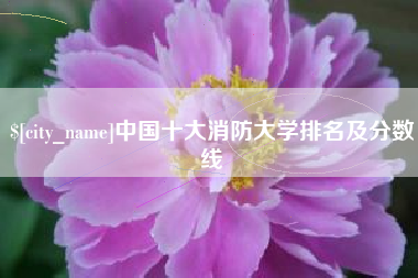 柳州中国十大消防大学排名及分数线