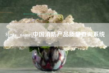 柳州中国消防产品质量查询系统
