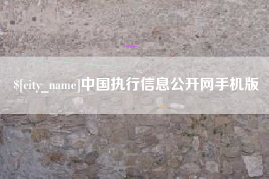 柳州中国执行信息公开网手机版