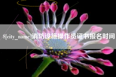 柳州消防设施操作员证书报名时间