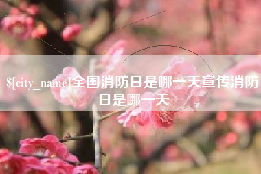 柳州全国消防日是哪一天宣传消防日是哪一天