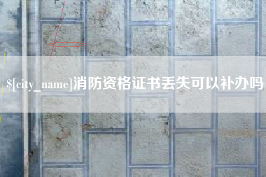 柳州消防资格证书丢失可以补办吗