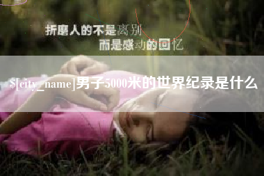 柳州男子5000米的世界纪录是什么