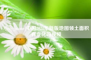 柳州中国2024年新版地图领土面积有变化吗视频
