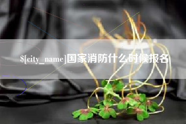 柳州国家消防什么时候报名
