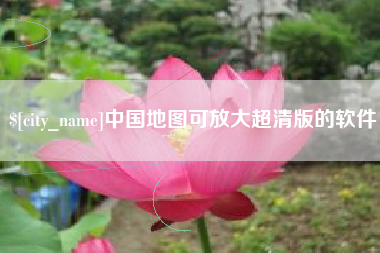 柳州中国地图可放大超清版的软件