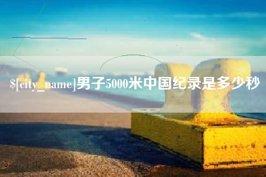 柳州男子5000米中国纪录是多少秒