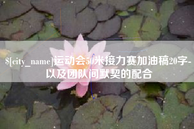 柳州运动会50米接力赛加油稿20字-以及团队间默契的配合