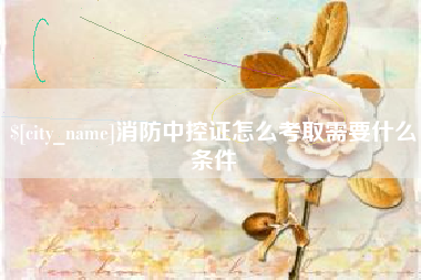 柳州消防中控证怎么考取需要什么条件
