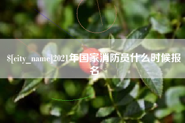 柳州2021年国家消防员什么时候报名